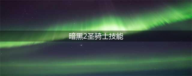 《暗黑破坏神2重制版》圣骑士技能怎么样 圣骑士技能属性一览