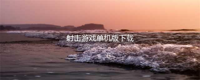 单机版射击游戏大全下载2021 十大不用网络的最火射击游戏合集推荐(射击游戏单机版下载)