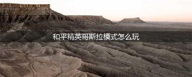 和平精英哥斯拉模式玩法介绍