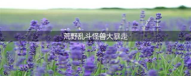 《荒野乱斗》怪兽大暴走攻略 怪兽大暴走阵容推荐及打法心得(荒野乱斗怪兽大暴走)