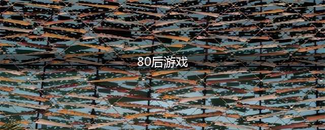 80后经典游戏大全名称2022 十大80后经典游戏推荐(80后游戏)