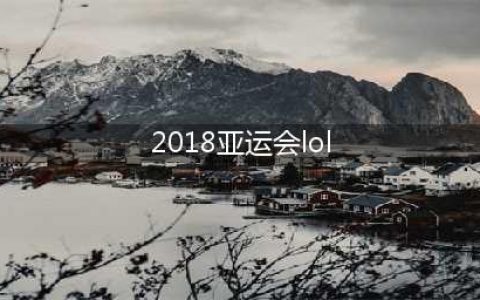 LOL亚运会名单介绍 LOL2018亚运会中国队名单一览(2018亚运会lol)