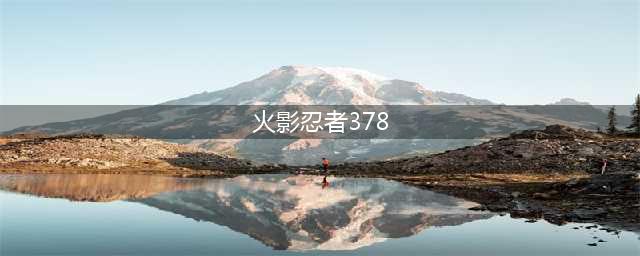 《火影忍者ol》新忍考378关怎么过 378关通关攻略(火影忍者378)