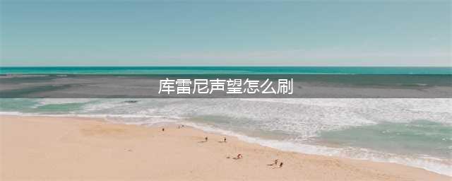 《魔兽世界》库雷尼声望怎么刷 库雷尼声望提升攻略