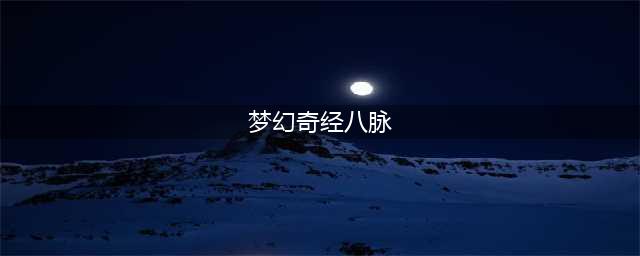 《梦幻西游》奇经八脉系统玩法怎么玩 梦幻西游奇经八脉玩法技巧详解(梦幻奇经八脉)