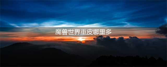 《魔兽世界》怀旧服硬甲毛皮哪里多 服硬甲毛皮速刷地点分享(魔兽世界重皮哪里多)