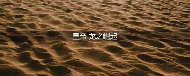 《皇帝龙之崛起》秘籍有什么 秘籍一览(皇帝 龙之崛起)