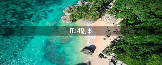 《ff14》6.0新增副本分享 6.0新增了哪些副本(ff14副本)