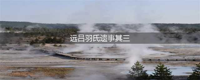 《原神》远吕羽氏遗事其三任务完成步骤图文教程攻略