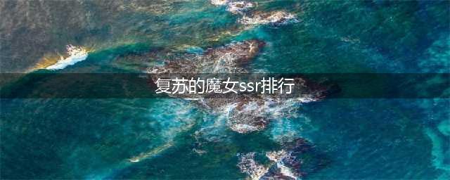 复苏的魔女最强ssr排行榜 复苏的魔女最强ssr推荐(复苏的魔女ssr排行)