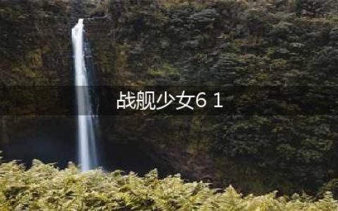 战舰少女r关卡6-1怎么玩 关卡6-1通关攻略(战舰少女6 1)