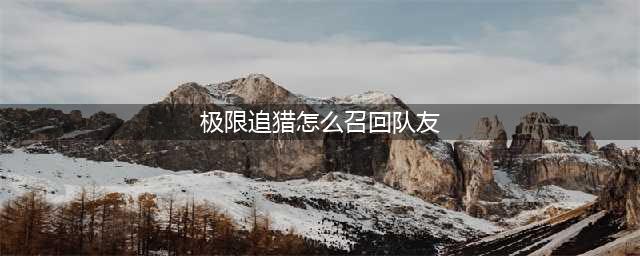 《和平精英》极限追猎怎么召回队友 极限追猎召回队友方法