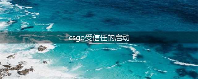 《CSGO》受信任的启动问题怎么解决 受信任的启动解决方法(csgo受信任的启动)