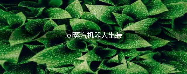 英雄联盟手游蒸汽机器人布里茨出装天赋攻略