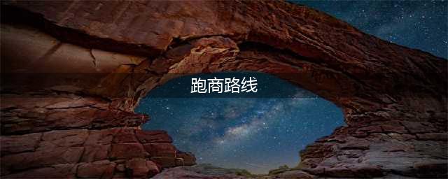 尘末跑商攻略各区域最佳跑商路线教程(跑商路线)