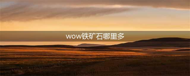 《魔兽世界》铁矿石哪里多 铁矿石位置分享(wow铁矿石哪里多)