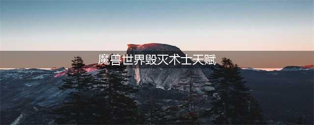 《魔兽世界》毁灭术天赋团本图文教程 9.0毁灭术天赋怎么选择(魔兽世界毁灭术士天赋)