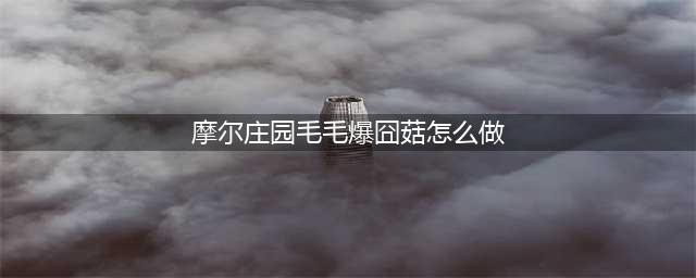 摩尔庄园手游毛毛爆囧菇怎么做