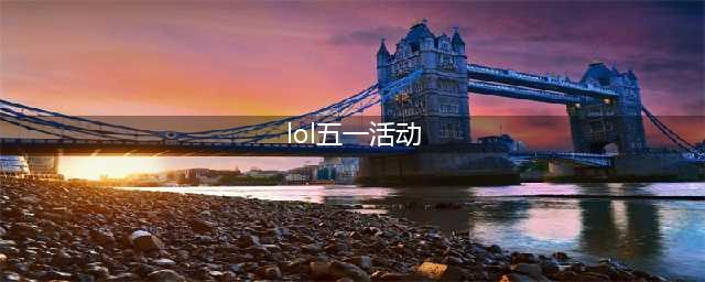 LOL五一全场半价2022皮肤一览 英雄联盟2022劳动节半价活动皮肤大全(lol五一活动)