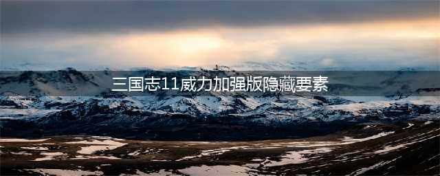 《三国志11威力加强版》隐藏要素全开方法讲解 隐藏要素怎么开启(三国志11威力加强版隐藏要素)
