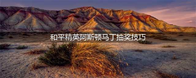 《和平精英》阿斯顿马丁怎么抽 阿斯顿马丁抽奖技巧分享