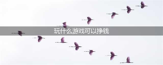 有什么游戏好玩还能赚钱的 好玩能体验赚钱的游戏推荐2022(玩什么游戏可以挣钱)