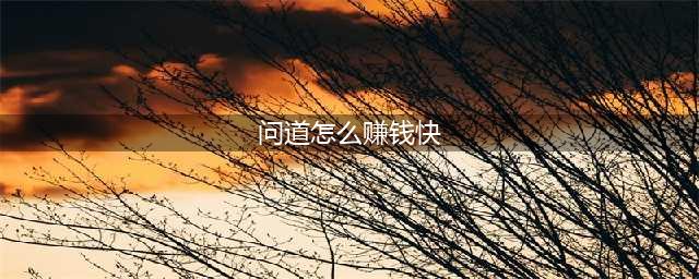 问道怎么赚钱快 问道快速赚钱攻略(问道怎么赚钱快)