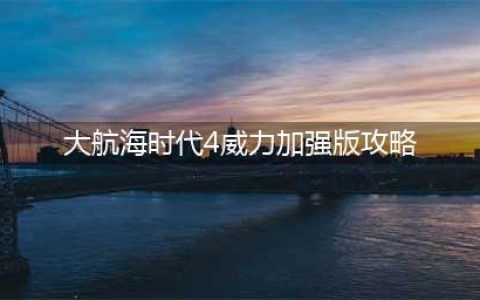 《大航海时代4威力加强版HD》新手攻略 新手开局快速发展攻略(大航海时代4威力加强版攻略)