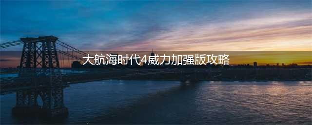 《大航海时代4威力加强版HD》新手攻略 新手开局快速发展攻略(大航海时代4威力加强版攻略)