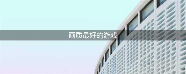 画质好的手游排行榜前十名2021 画质好的游戏手机版推荐(画质最好的游戏)