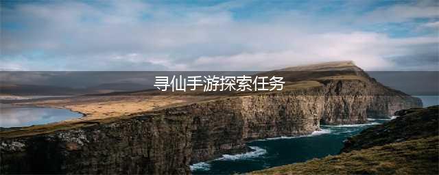 寻仙手游探索任务点大全 探索攻略(寻仙手游探索任务)