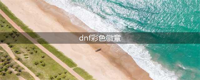 怎么获得dnf彩色徽章 彩色徽章获得方法(dnf彩色徽章)