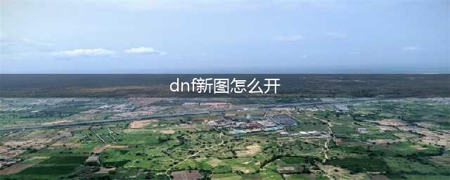 《dnf》切斯特小镇如何开图 切斯特小镇开图教程(dnf新图怎么开)