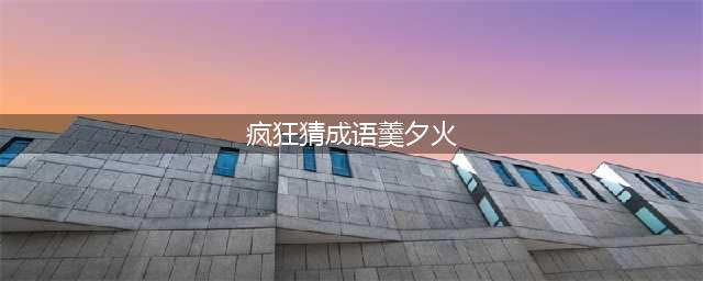 《疯狂猜成语》羹、夕、火打一成语答案