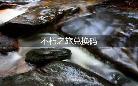《不朽之旅》兑换码领取 通用兑换码汇总分享(不朽之旅兑换码)