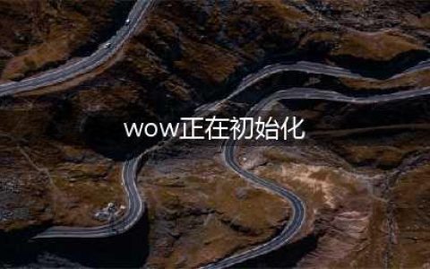 魔兽世界10.0游戏报错正在初始化怎么办 一直初始化解决方法