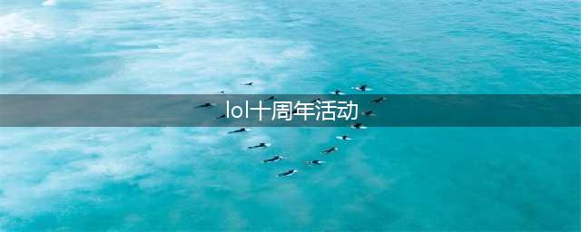 《英雄联盟》十周年庆典活动怎么领取 十周年庆典活动简析(lol十周年活动)