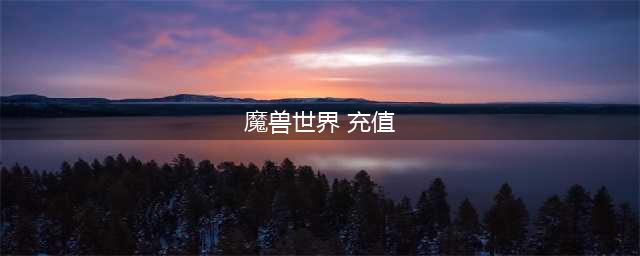 《魔兽世界》充值方法有多少种 充值方法介绍(魔兽世界 充值)