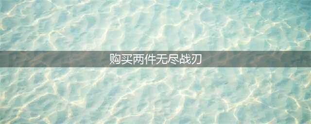 《王者荣耀》购买两件无尽战刃一共可以获得额外100%暴击效果对吗 答案(购买两件无尽战刃)