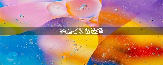 DNF缔造者装备选择推荐 自觉装备搭配攻略(缔造者装备选择)