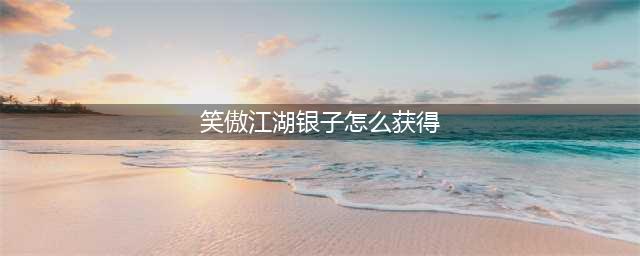 《新笑傲江湖》银两如何获取 小号多开获取银两技巧分享(笑傲江湖银子怎么获得)