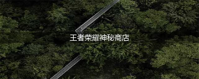 《王者荣耀》五一神秘商店活动时间2023一览