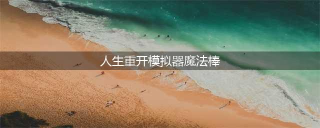 人生重开模拟器魔法棒有什么用(人生重开模拟器魔法棒)