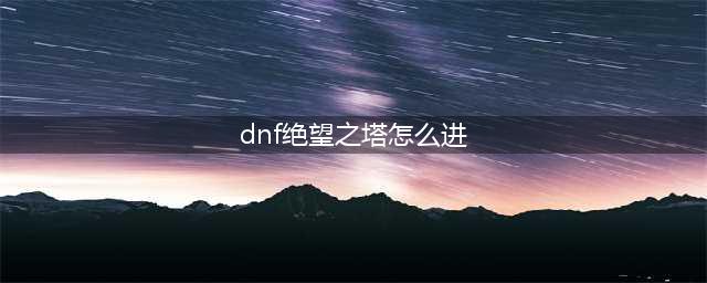 《dnf》绝望之塔在哪 绝望之塔位置分享