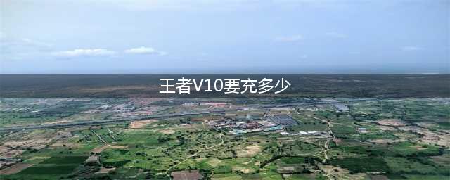 《王者荣耀》v10一共要充多少钱(王者V10要充多少)