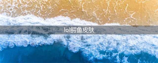 《LOL》2021源计划T2鳄鱼皮肤效果预览 源计划鳄鱼原画特效展示怎么样(lol鳄鱼皮肤)