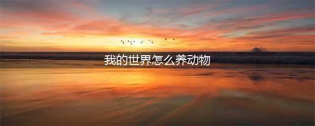 《我的世界》动物养殖技巧攻略(我的世界怎么养动物)