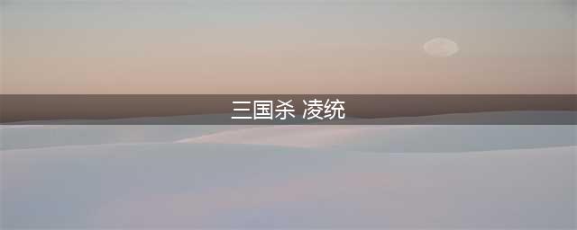 《三国杀》凌统怎么样 凌统技能属性一览(三国杀 凌统)