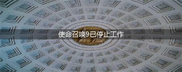 《使命召唤战区》游戏停止工作怎么办 停止工作异常问题解决方法(使命召唤9已停止工作)