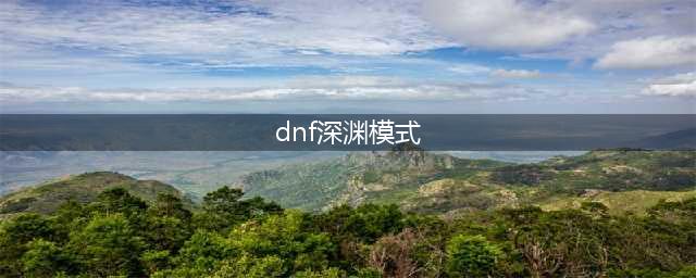 dnf新深渊模式任务在哪里(dnf深渊模式)